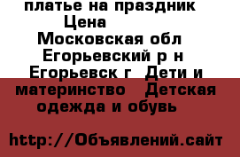 платье на праздник › Цена ­ 2 700 - Московская обл., Егорьевский р-н, Егорьевск г. Дети и материнство » Детская одежда и обувь   